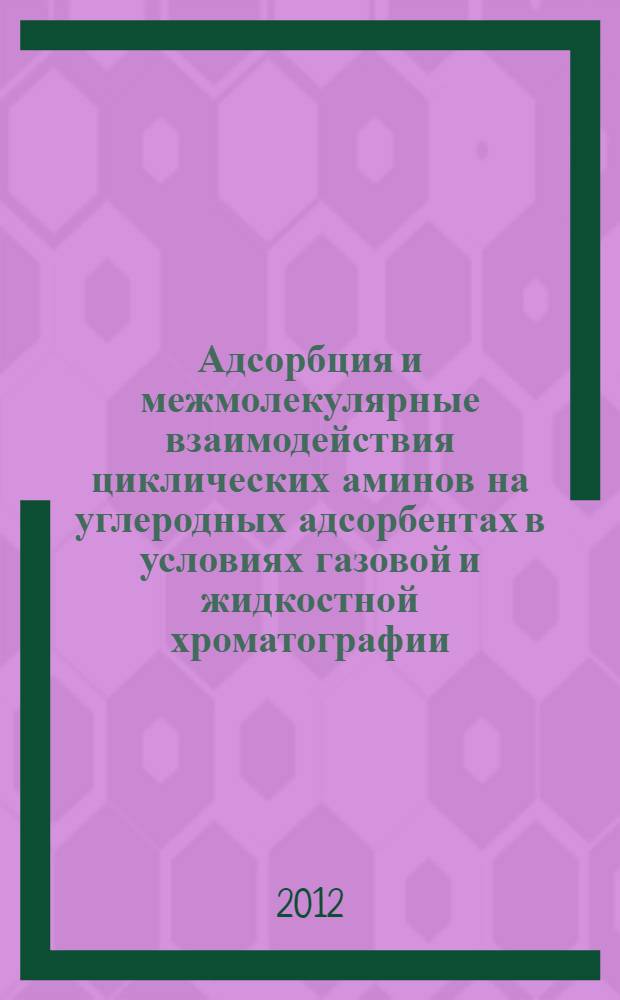 Адсорбция и межмолекулярные взаимодействия циклических аминов на углеродных адсорбентах в условиях газовой и жидкостной хроматографии : автореф. на соиск. уч. степ. к. х. н. : специальность 02.00.04 <Физическая химия>