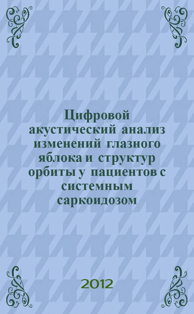 Цифровой акустический анализ изменений глазного яблока и структур орбиты у пациентов с системным саркоидозом : автореф. на соиск. уч. степ. к. м. н. : специальность 14.01.07 <Глазные болезни>