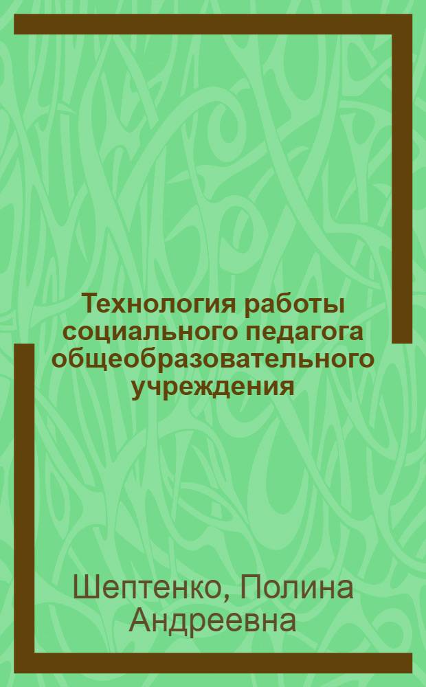 Технология работы социального педагога общеобразовательного учреждения : учебное пособие : для обучающихся по направлению подготовки 050400 - "Психолого-педагогическое образование"