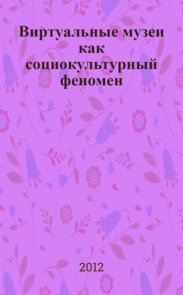Виртуальные музеи как социокультурный феномен: типология и функциональная специфика : автореф. дис. на соиск. уч. степ. к. культуролог. н. : специальность 24.00.01 <Теория и история культуры>