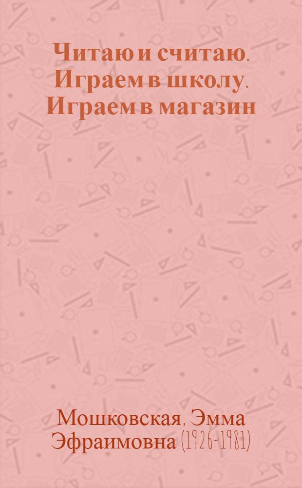 Читаю и считаю. [Играем в школу. Играем в магазин] : книжка-картинка : для самых умных детей : методическое пособие для родителей