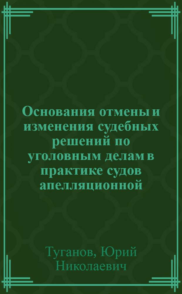 Основания отмены и изменения судебных решений по уголовным делам в практике судов апелляционной, кассационной и надзорной инстанций : монография
