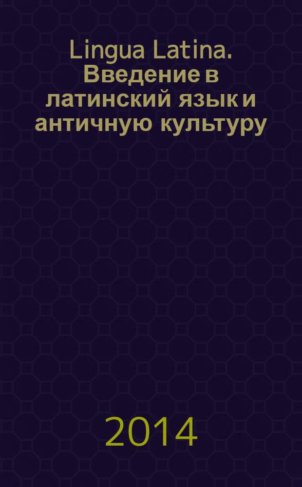 Lingua Latina. Введение в латинский язык и античную культуру : учебное пособие для гимназий, лицеев и школ с гуманитарным профилем : второй год обучения