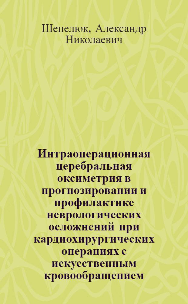 Интраоперационная церебральная оксиметрия в прогнозировании и профилактике неврологических осложнений при кардиохирургических операциях с искусственным кровообращением : автореф. дис. на соиск. уч. степ. к. м. н. : специальность 14.01.20 <Анестезиология и реаниматология>