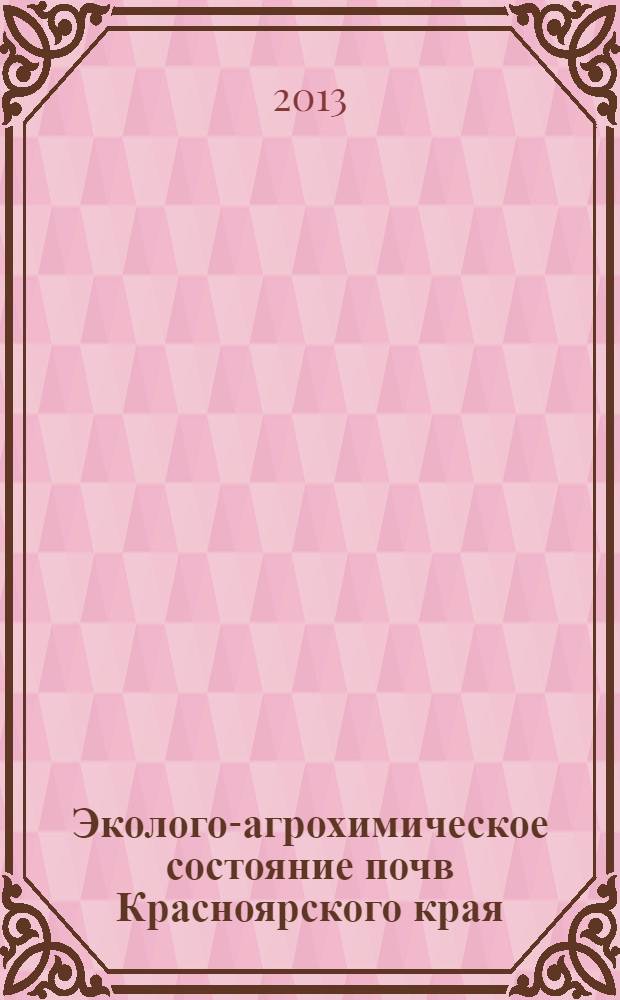 Эколого-агрохимическое состояние почв Красноярского края : учебное пособие : для студентов, обучающихся по агрономическим и агроэкологическим специальностям