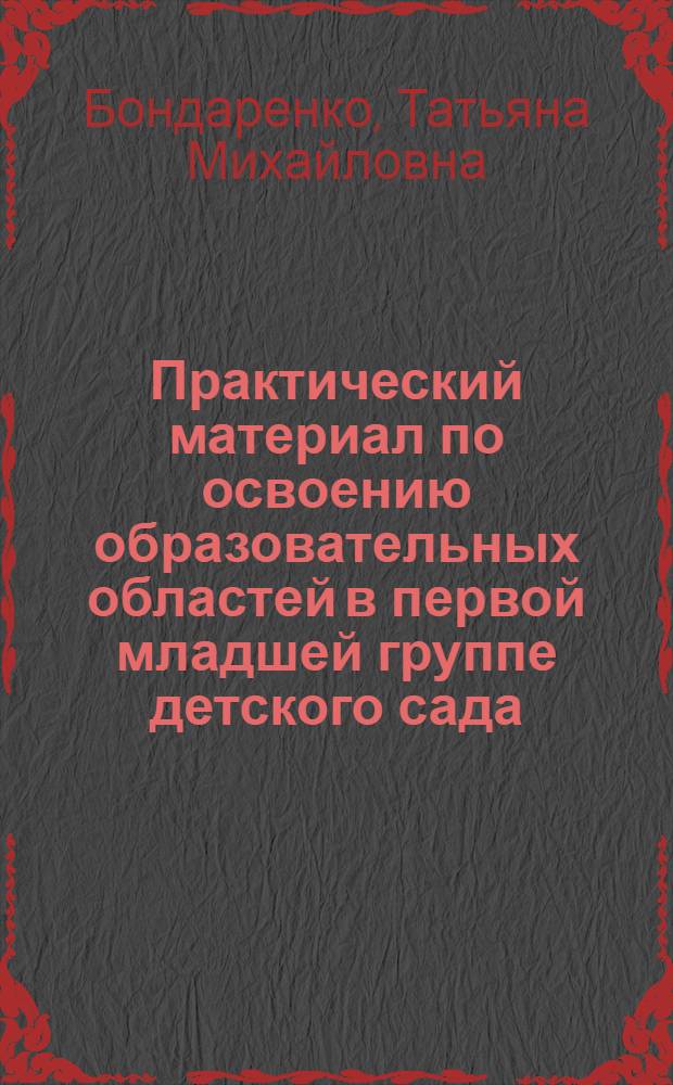 Практический материал по освоению образовательных областей в первой младшей группе детского сада : практическое пособие для старших воспитателей и педагогов ДОУ, родителей, гувернеров : планирование НОД. Ситуации НОД