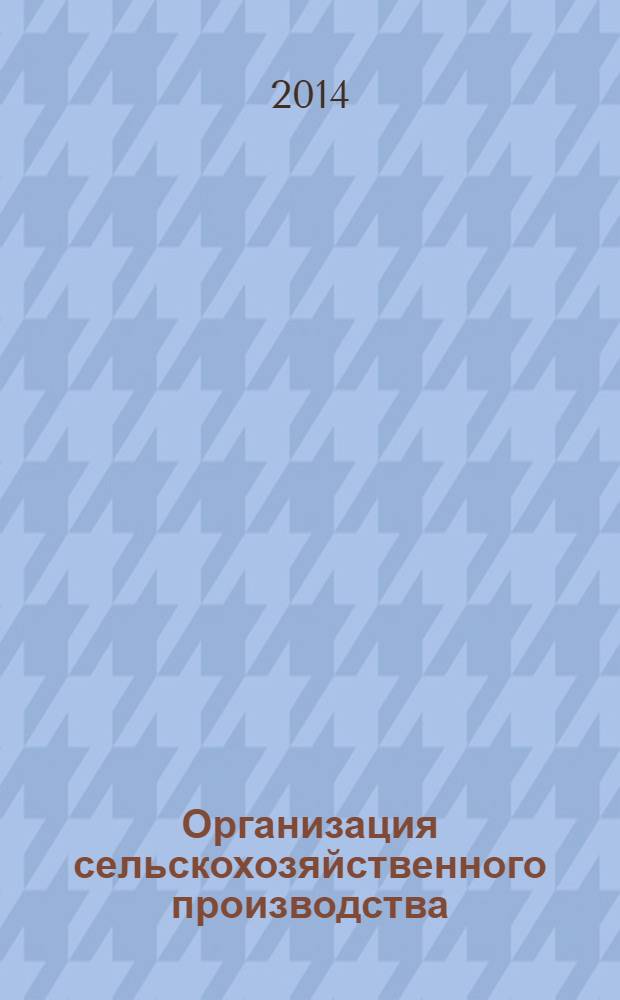 Организация сельскохозяйственного производства : учебник : для студентов, обучающихся по направлению подготовки 080200 "Менеджмент" (профиль "Производственный менеджмент") : соответствует Федеральному государственному образовательному стандарту 3-го поколения