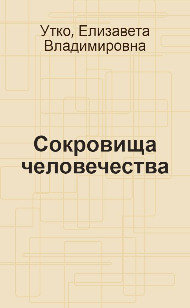 Сокровища человечества : 981 памятник Всемирного наследия ЮНЕСКО