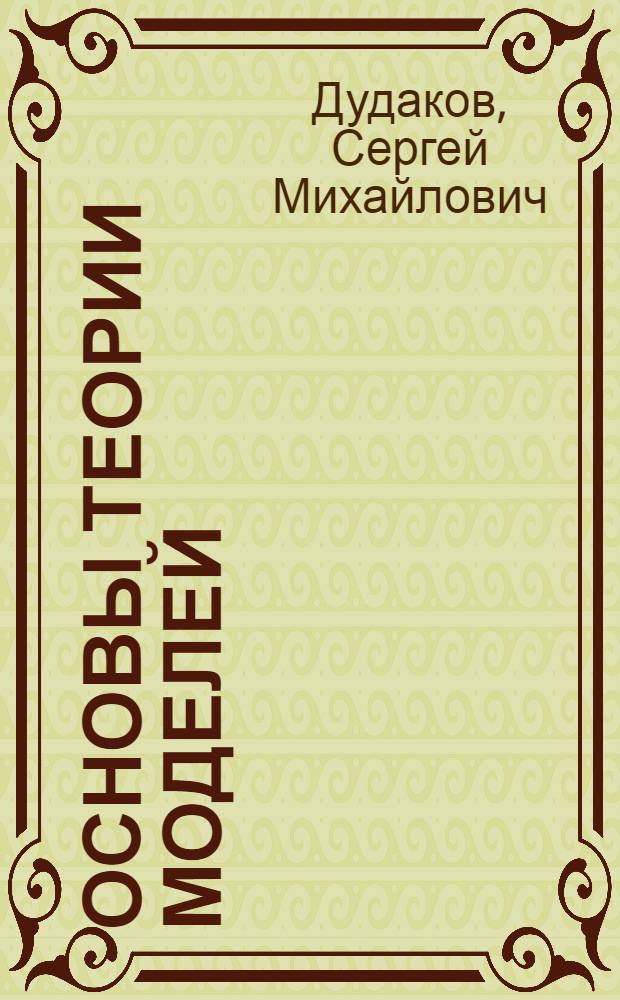 Основы теории моделей : учебник : для студентов старших курсов, обучающихся по направлениям 010300 "Фундаментальная информатика и информационные технологии" и 010400 "Прикладная математика и информатика"