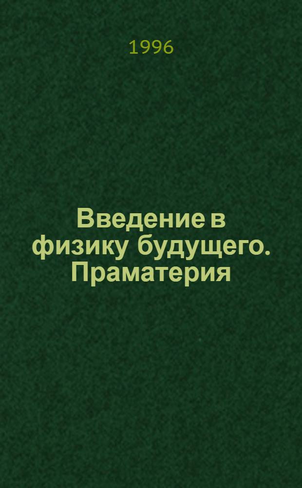 Введение в физику будущего. Праматерия : (квант-силовая концепция) гипотеза [ретроспективный сборник материалы докладов на 5-ой научно-технической конференции Общественного института по проблеме энергетической инверсии, 22-24 ноября 1980 года]. Кн. 2