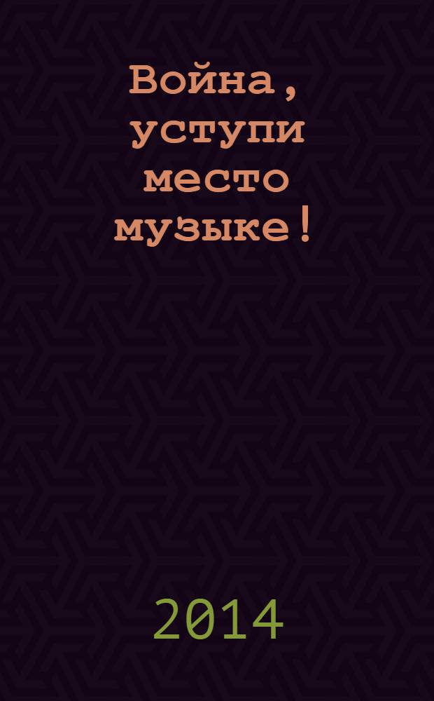 Война, уступи место музыке!