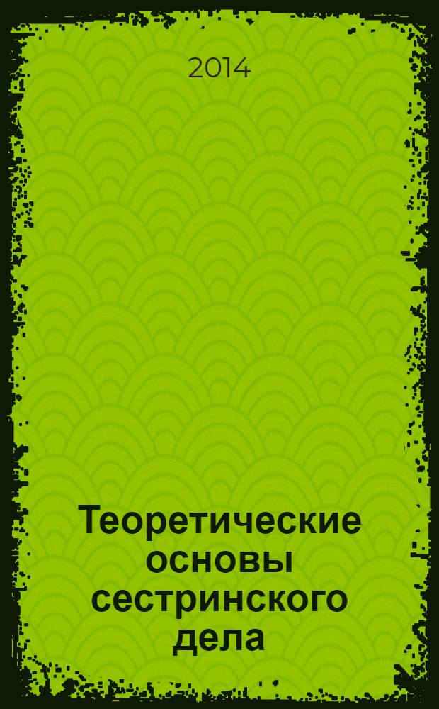 Теоретические основы сестринского дела : учебник для медицинских училищ и колледжей : для студентов учреждений среднего профессионального образования, обучающихся по специальностям 060501.51 "Сестринское дело", 060101.52 "Лечебное дело", 060102.51 "Акушерское дело" по дисциплине "Основы сестринского дела"