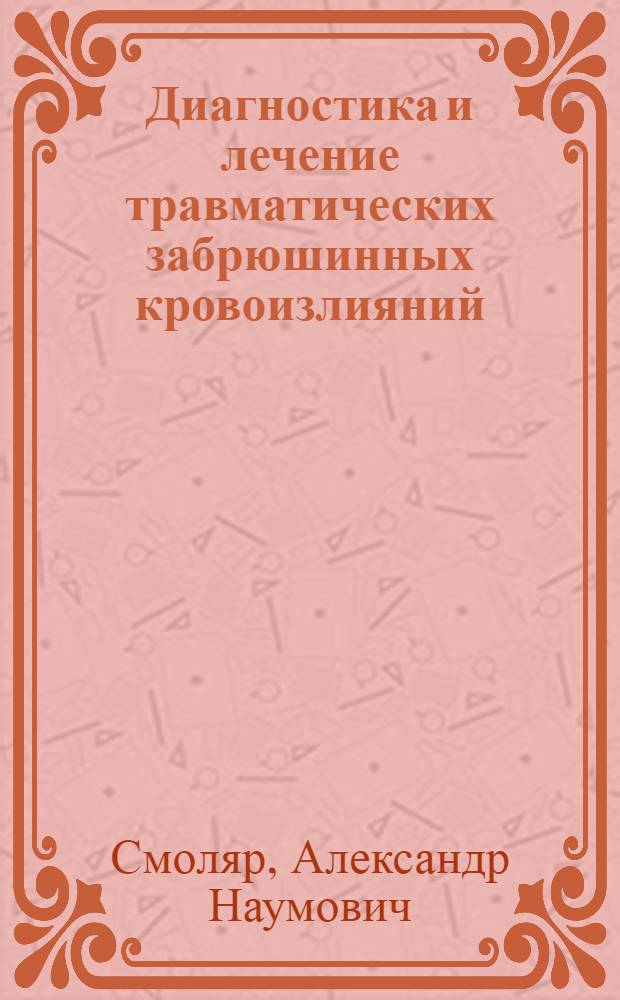 Диагностика и лечение травматических забрюшинных кровоизлияний : автореф. дис. на соиск. уч. степ. д. м. н. : специальность 14.01.17 <Хирургия>