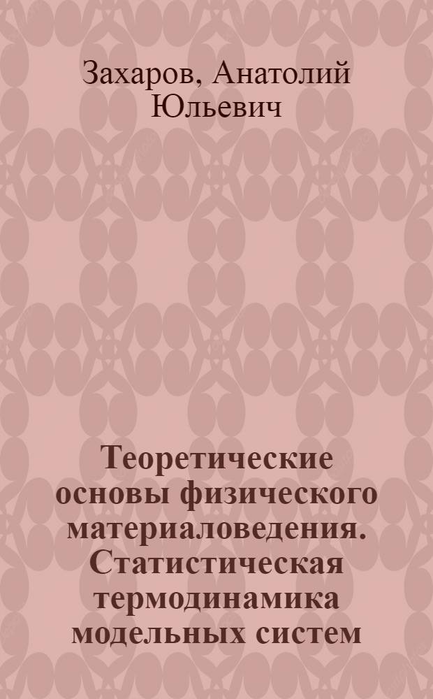 Теоретические основы физического материаловедения. Статистическая термодинамика модельных систем : монография