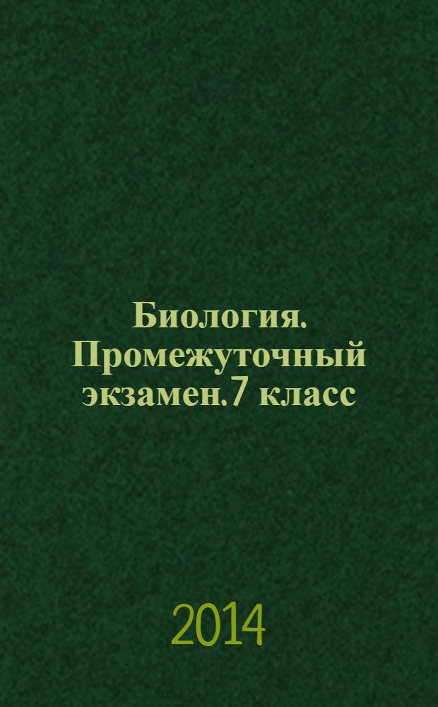 Биология. Промежуточный экзамен. 7 класс : 12 работ по темам, задания по типу ГИА И ЕГЭ, 2 итоговые работы, ответы
