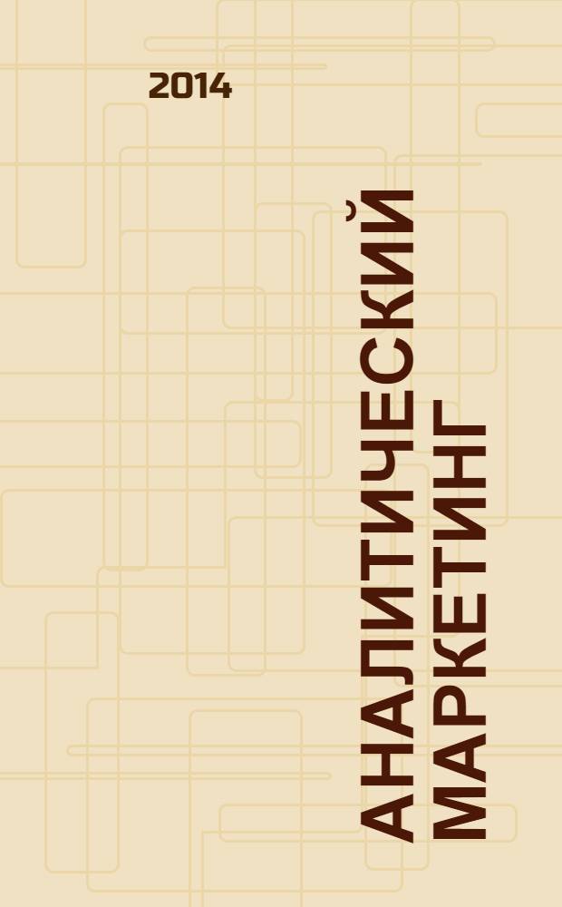 Аналитический маркетинг : что должен знать маркетинговый аналитик : учебное пособие : для студентов высших учебных заведений, обучающихся по направлению 080200.62 "Менеджмент" (профиль - "Маркетинг") (квалификация (степень) - "бакалавр")