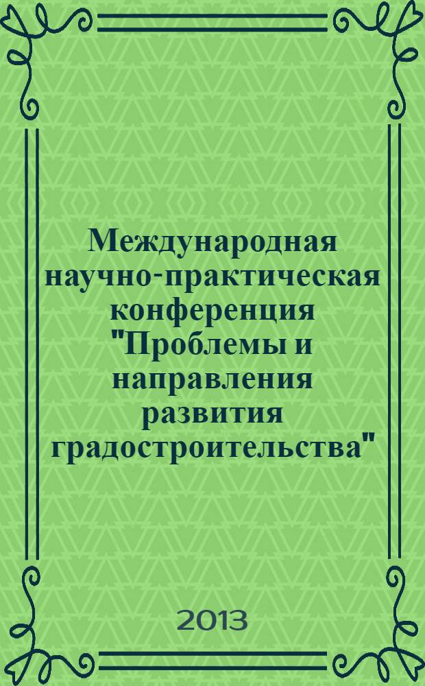 Международная научно-практическая конференция "Проблемы и направления развития градостроительства", 3-4 октября 2013 года, г. Москва : труды конференции