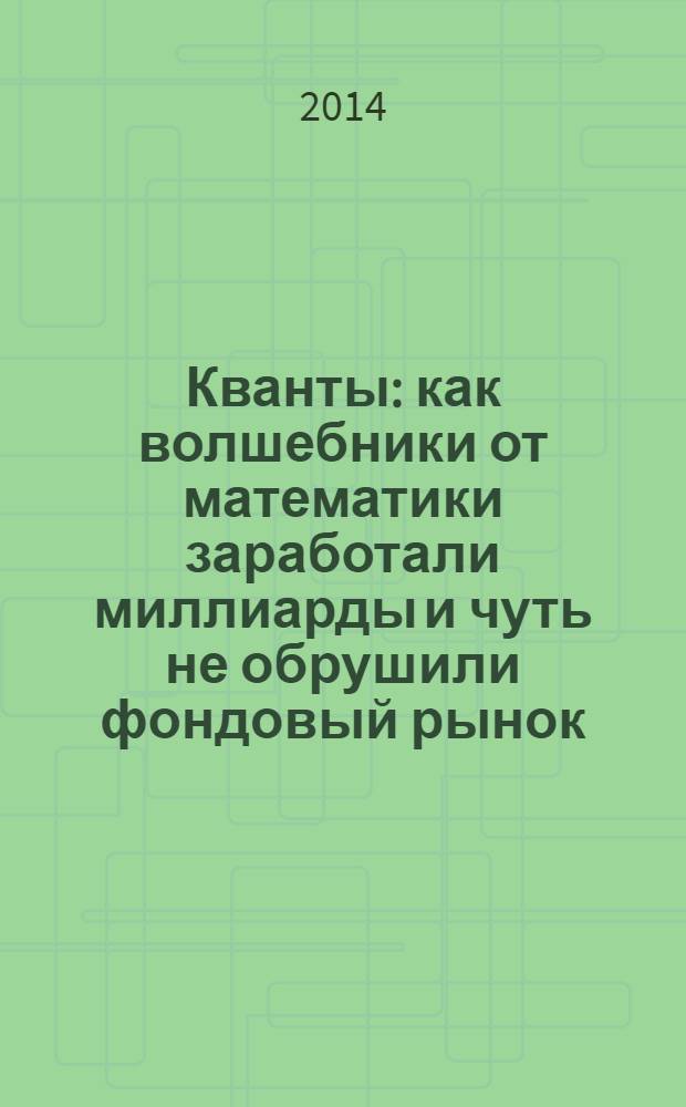 Кванты : как волшебники от математики заработали миллиарды и чуть не обрушили фондовый рынок