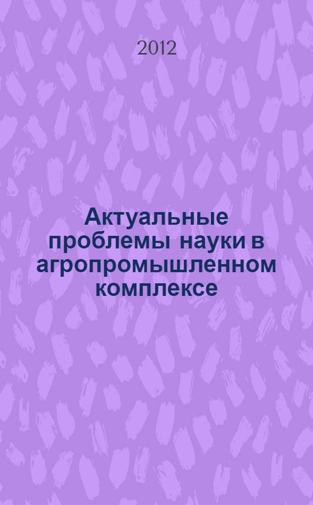 Актуальные проблемы науки в агропромышленном комплексе : Сборник статей 63-й международной научно-практической конференции : в 3 т