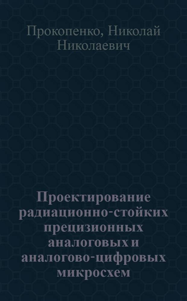 Проектирование радиационно-стойких прецизионных аналоговых и аналогово-цифровых микросхем : учебно-методическое пособие