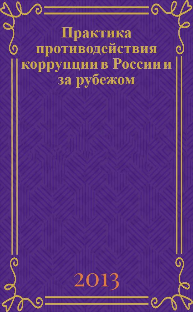 Практика противодействия коррупции в России и за рубежом : современные реалии и перспективы : материалы IV Всероссийской научно-практической конференции, 10-11 декабря 2012 года, г. Казань