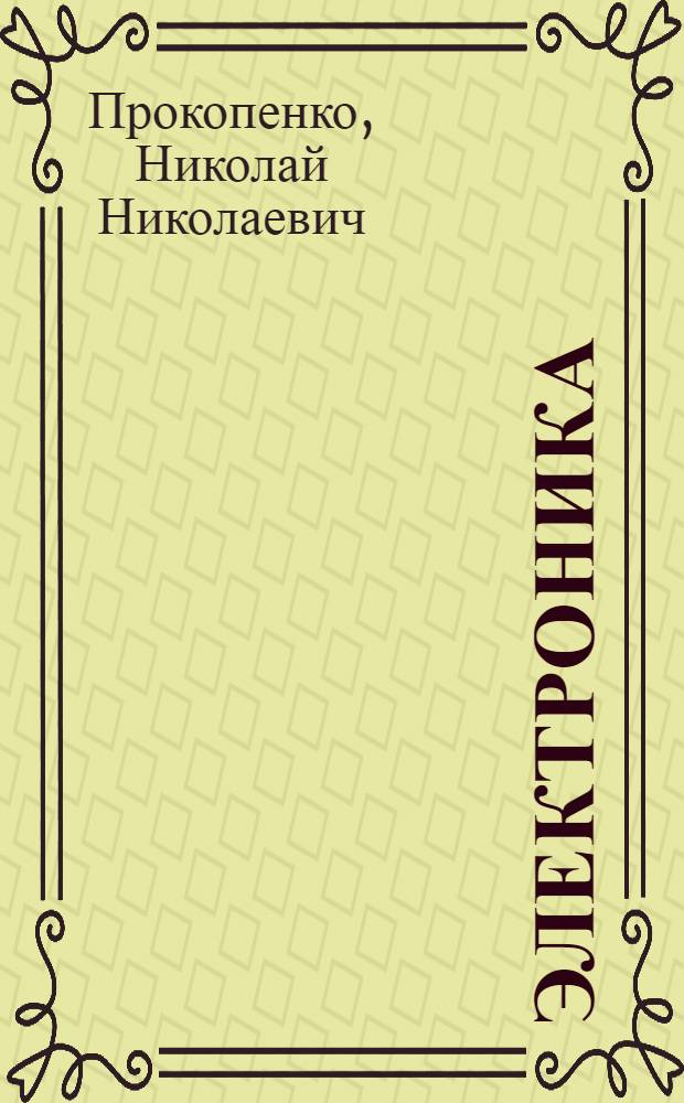Электроника : учебно-методическое пособие по проведению практических занятий для студентов, обучающихся по специальности 210601.65 "Радиоэлектронные системы и коплексы", "Направления подготовки бакалавров 210700.62" "Инфокоммуникационные технологии и системы связи", 230400.62 "Информационные системы и технологии", 230700.62 "Прикладная информатика" аспирантов специальности 05.13.05 "Элементы и устройства автоматики вычислительной техники и систем управления"