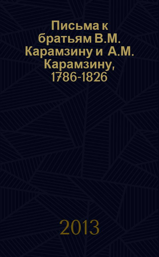 Письма к братьям [В.М. Карамзину и А.М. Карамзину], 1786-1826