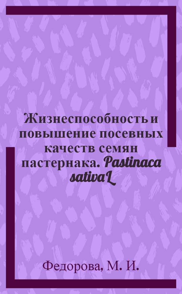 Жизнеспособность и повышение посевных качеств семян пастернака. Pastinaca sativa L : методические рекомендации