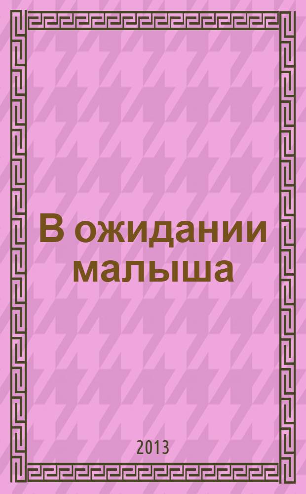 В ожидании малыша : пособие для будущих мам : 18+