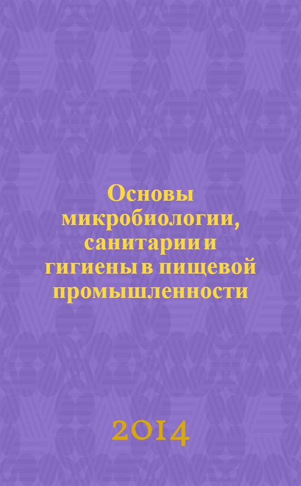 Основы микробиологии, санитарии и гигиены в пищевой промышленности : учебник : для использования в учебном процессе образовательных учреждений, реализующих программы начального профессионального образования