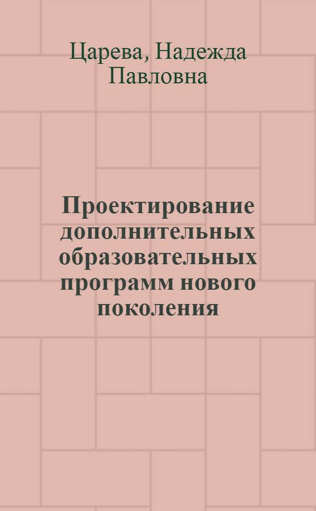 Проектирование дополнительных образовательных программ нового поколения : учебно-методическое пособие для педагогов дополнительного образования