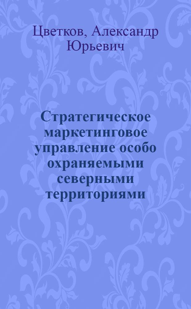 Стратегическое маркетинговое управление особо охраняемыми северными территориями : монография