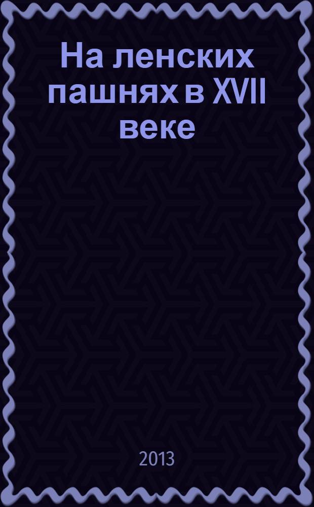 На ленских пашнях в XVII веке : документальное повествование. Ч. 3