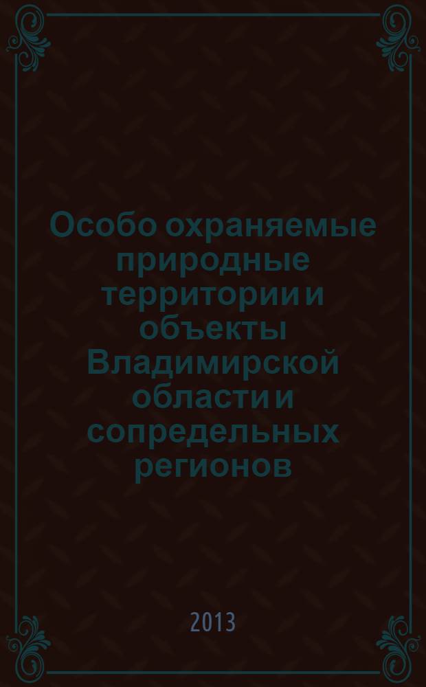 Особо охраняемые природные территории и объекты Владимирской области и сопредельных регионов : материалы II Межрегиональной научно-практической конференции "Мониторинг и сохранение особо ценных природных территорий и объектов Владимирской области и сопредельных регионов: проблемы, опыт и перспективы, (Владимир, 14-15декабря 2012г.)