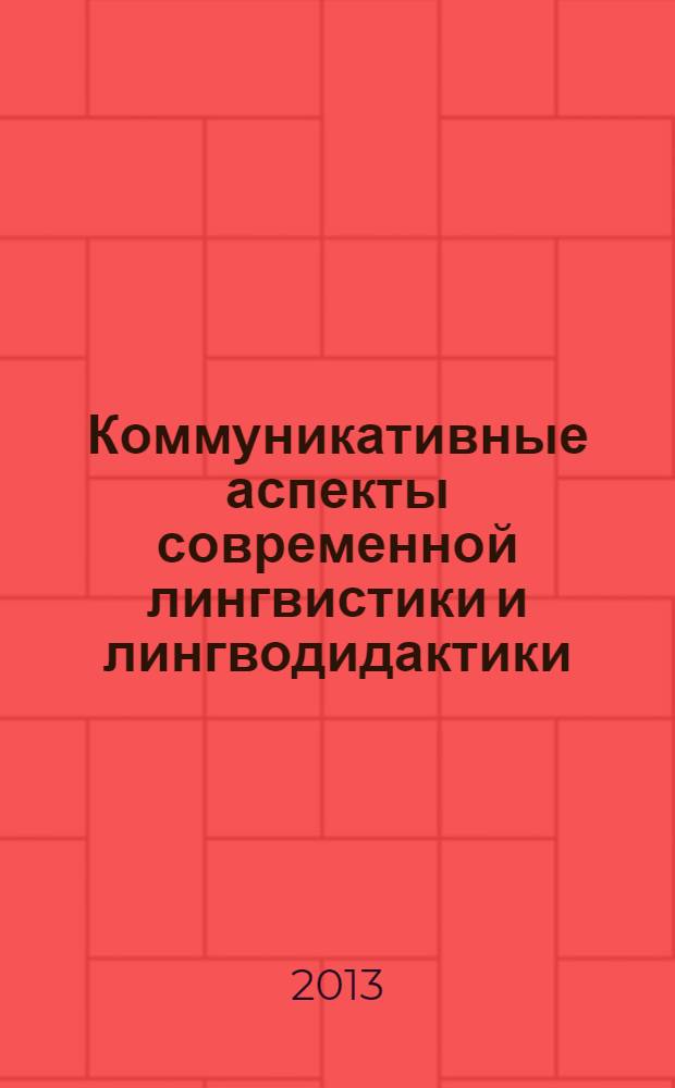 Коммуникативные аспекты современной лингвистики и лингводидактики : материалы Международной научной конференции, Волгоград, 18 октября 2013 г