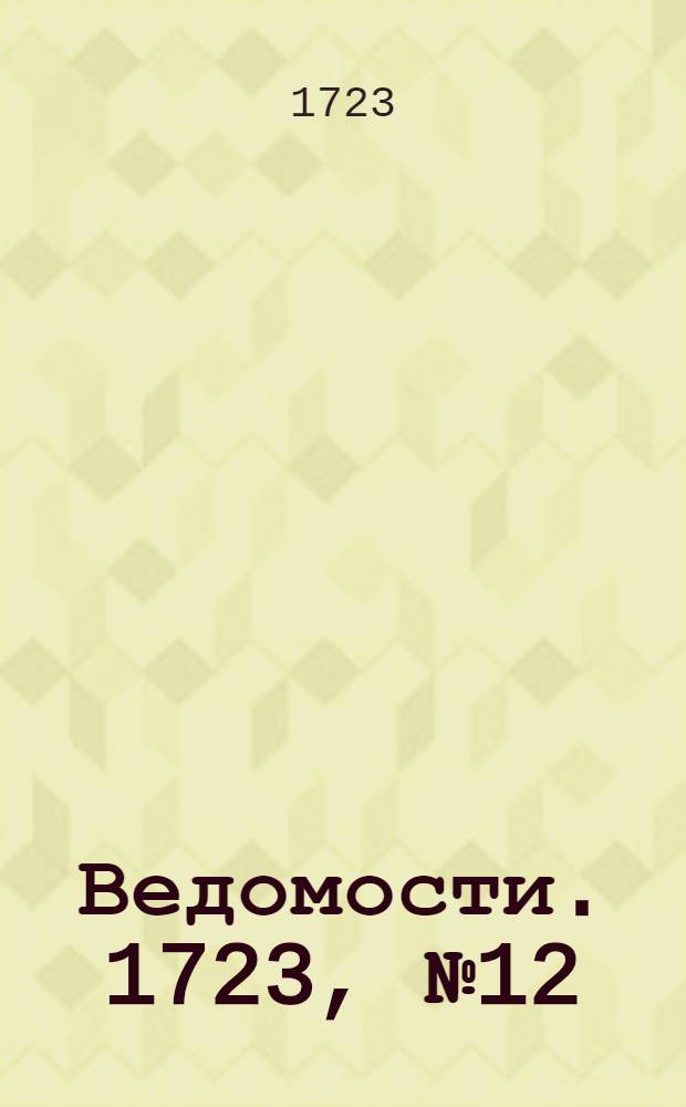 Ведомости. 1723, №12 (18 нояб.) : 1723, №12 (18 нояб.)