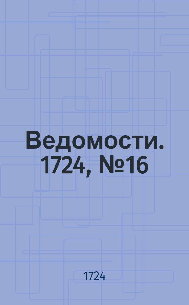 Ведомости. 1724, №16 (22 авг.) : 1724, №16 (22 авг.)