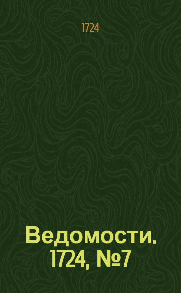 Ведомости. 1724, №7 (25 фев.) : 1724, №7 (25 фев.)