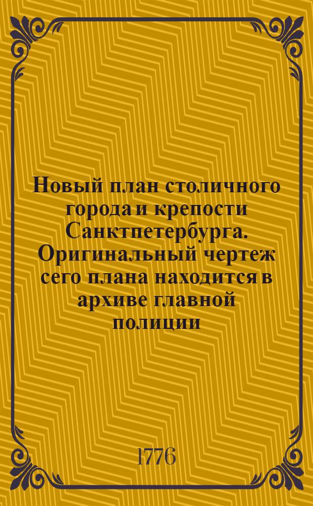 Новый план столичного города и крепости Санктпетербурга. Оригинальный чертеж сего плана находится в архиве главной полиции