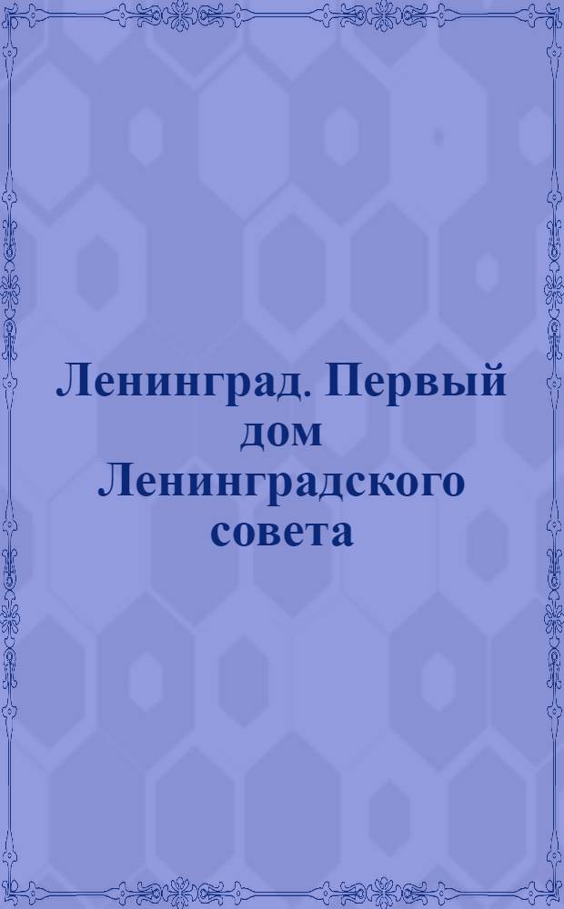 Ленинград. Первый дом Ленинградского совета = Leningrad. The First House of the Leningrad Soviet