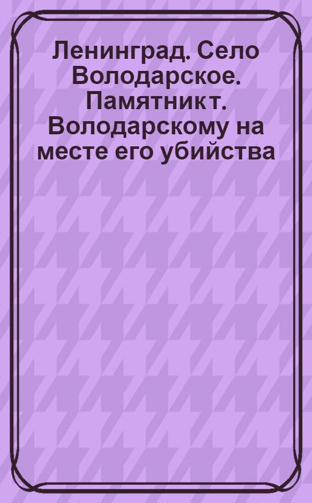 Ленинград. Село Володарское. Памятник т. Володарскому на месте его убийства = Leningrad. Dorf "Wolodarskoje". Wolodarsky's Denkmal am Orte seines Todes = Leningrad. Village "Volodarskoye". Volodarsky's Monument on the plaee of his death