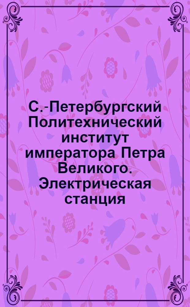 С.-Петербургский Политехнический институт императора Петра Великого. Электрическая станция : открытое письмо