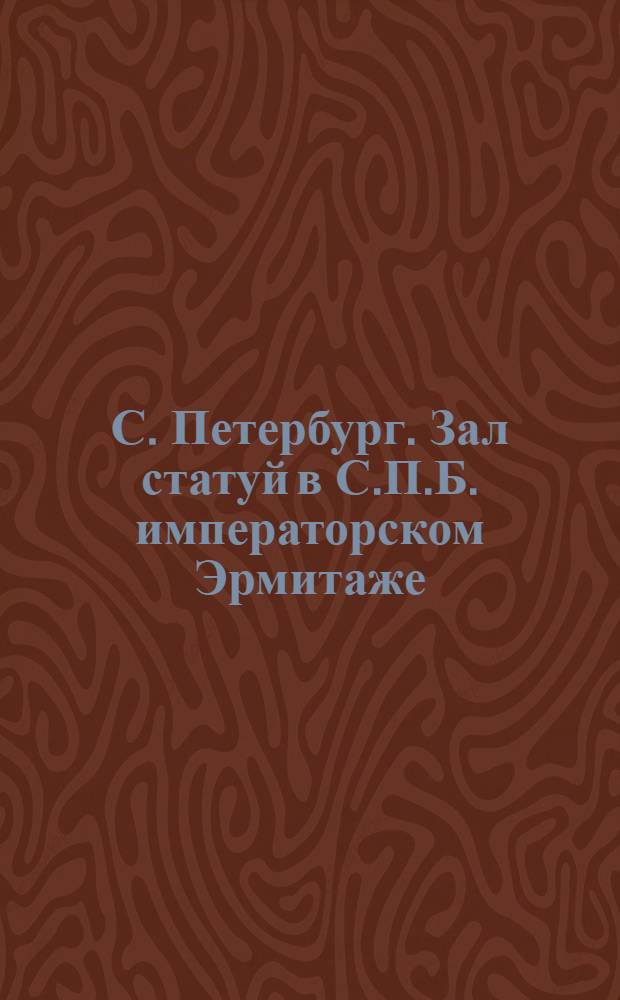 С. Петербург. Зал статуй в С.П.Б. императорском Эрмитаже = St.-Pétersbourg. L'interieur de l'Ermitage Impériale, Salle des Statues : открытое письмо