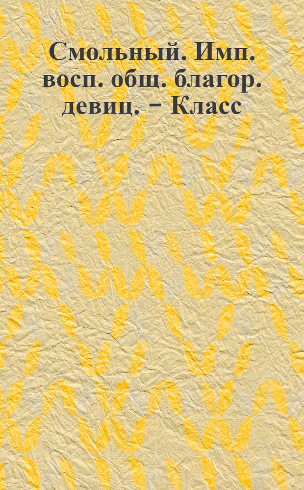 Смольный. Имп. восп. общ. благор. девиц. - Класс : открытое письмо