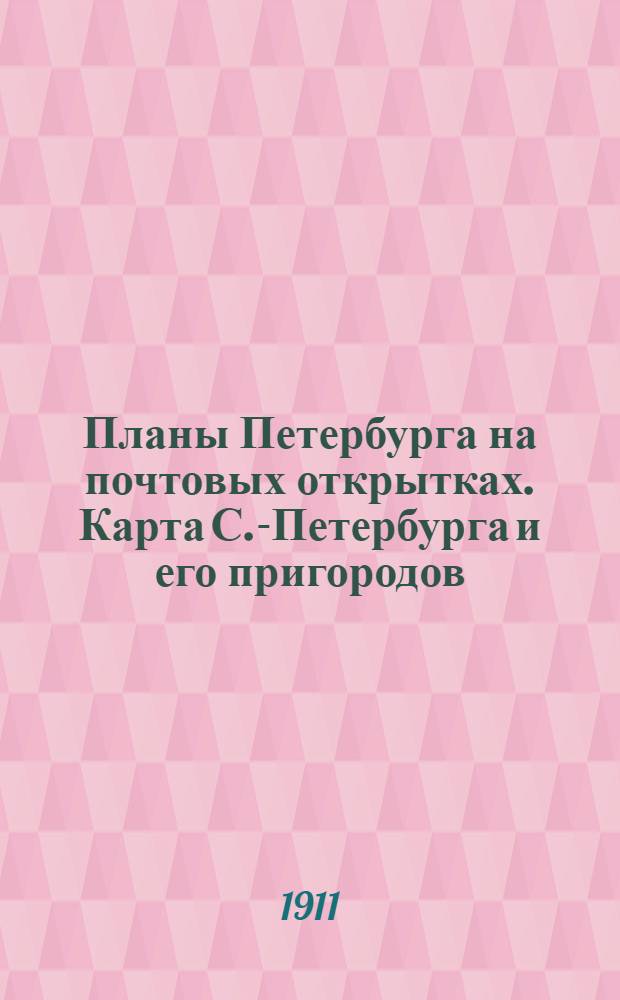 [Планы Петербурга на почтовых открытках]. [Карта С.-Петербурга и его пригородов]