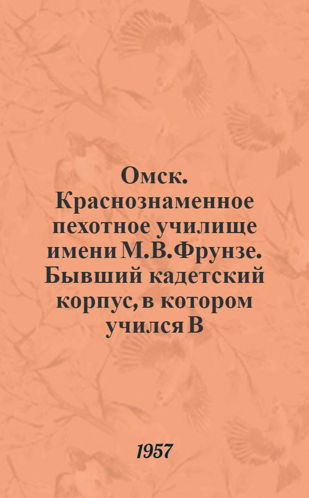 Омск. Краснознаменное пехотное училище имени М.В.Фрунзе. Бывший кадетский корпус, в котором учился В.В.Куйбышев