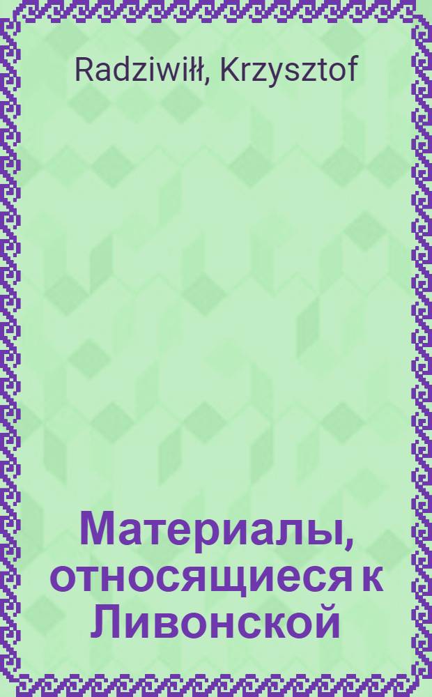 Материалы, относящиеся к Ливонской (1579-1583) и польско-шведской (1600-1607) войнам. Перечень военных побед, одержанных Христофором Радзивиллом, великим гетманом литовским, с 1571 по 1601 г. 1571-1601 г