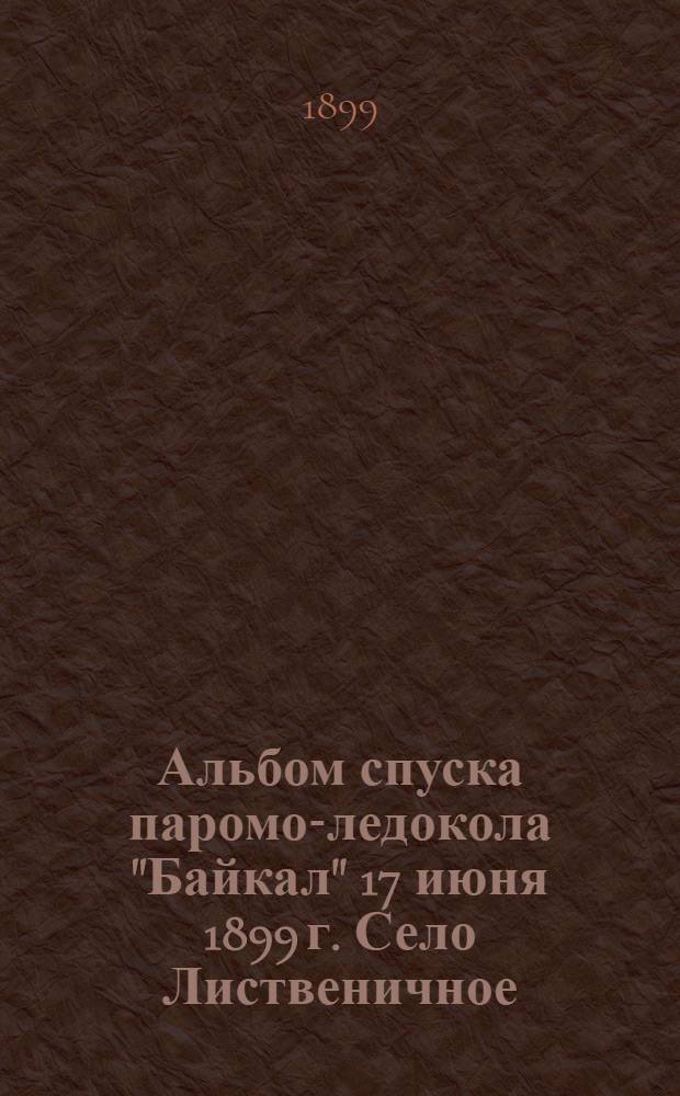Альбом спуска паромо-ледокола "Байкал" 17 июня 1899 г. Село Лиственичное
