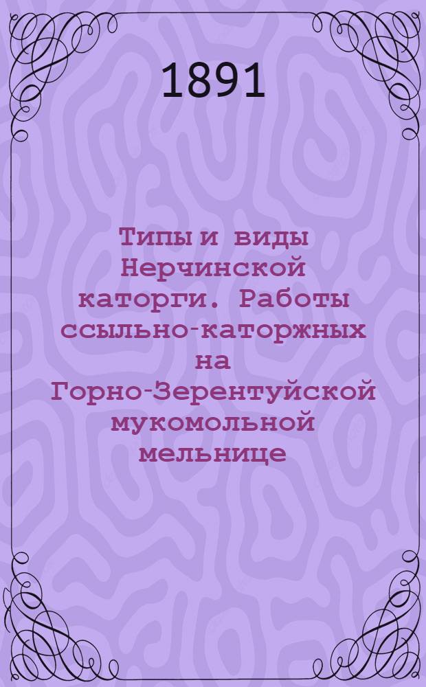Типы и виды Нерчинской каторги. Работы ссыльно-каторжных на Горно-Зерентуйской мукомольной мельнице