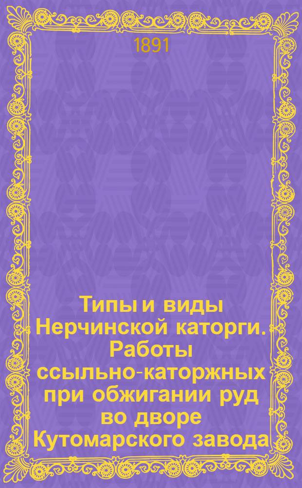Типы и виды Нерчинской каторги. Работы ссыльно-каторжных при обжигании руд во дворе Кутомарского завода